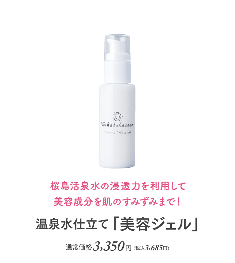 桜島活泉水の浸透力を利用して美容成分を肌のすみずみまで！ 温泉水仕立て「美容ジェル」