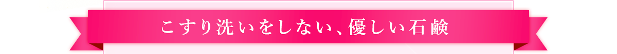 こすり洗いをしない、優しい石鹸