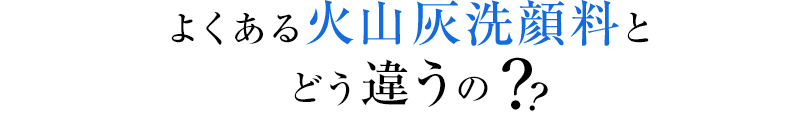 よくある火山灰洗顔料とどう違うの？