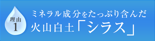 理由1 ミネラル成分をたっぷり含んだ火山白土「シラス」