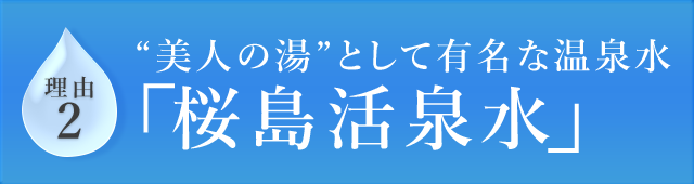 理由2”美人の湯“として有名な温泉水「桜島活泉水」