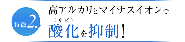 特徴2.高アルカリとマイナスイオンで酸化を抑制!