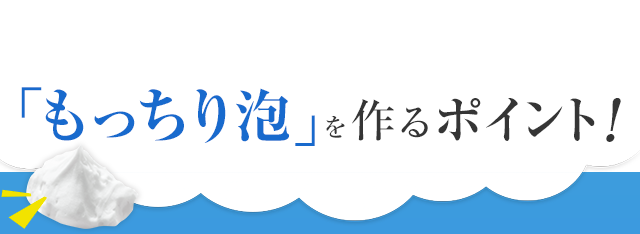 「もっちり泡」を作るポイント！