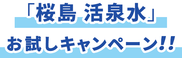 桜島 活泉水お試しキャンペーン!!